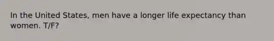 In the United States, men have a longer life expectancy than women. T/F?