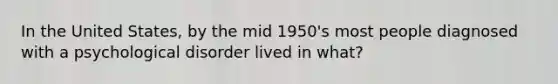 In the United States, by the mid 1950's most people diagnosed with a psychological disorder lived in what?