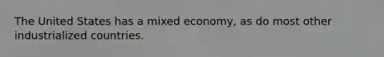 The United States has a mixed economy, as do most other industrialized countries.