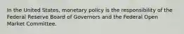 In the United States, monetary policy is the responsibility of the Federal Reserve Board of Governors and the Federal Open Market Committee.