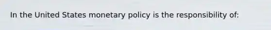 In the United States <a href='https://www.questionai.com/knowledge/kEE0G7Llsx-monetary-policy' class='anchor-knowledge'>monetary policy</a> is the responsibility of: