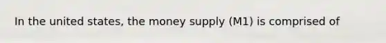 In the united states, the money supply (M1) is comprised of