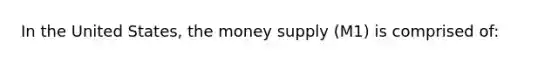 In the United States, the money supply (M1) is comprised of: