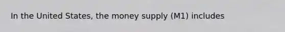 In the United States, the money supply (M1) includes