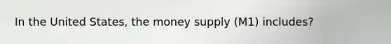 In the United States, the money supply (M1) includes?