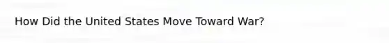 How Did the United States Move Toward War?