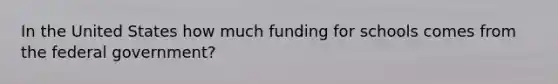 In the United States how much funding for schools comes from the federal government?