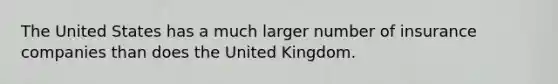 The United States has a much larger number of insurance companies than does the United Kingdom.