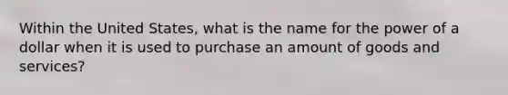 Within the United States, what is the name for the power of a dollar when it is used to purchase an amount of goods and services?