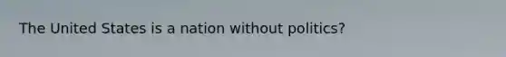 The United States is a nation without politics?