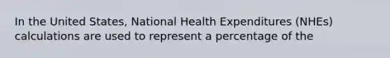 In the United States, National Health Expenditures (NHEs) calculations are used to represent a percentage of the