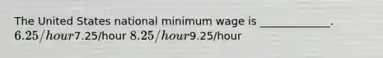 The United States national minimum wage is _____________. 6.25/hour7.25/hour 8.25/hour9.25/hour