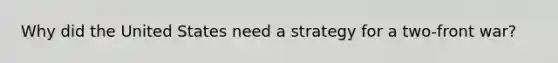 Why did the United States need a strategy for a two-front war?