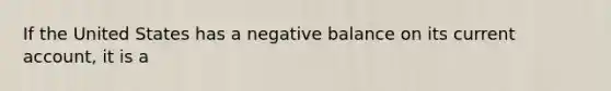 If the United States has a negative balance on its current account, it is a