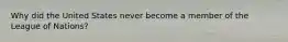 Why did the United States never become a member of the League of Nations?