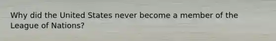 Why did the United States never become a member of the League of Nations?