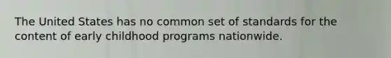 The United States has no common set of standards for the content of early childhood programs nationwide.