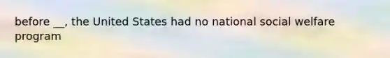 before __, the United States had no national social welfare program