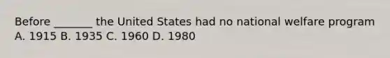 Before _______ the United States had no national welfare program A. 1915 B. 1935 C. 1960 D. 1980