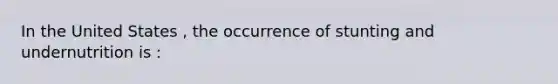 In the United States , the occurrence of stunting and undernutrition is :