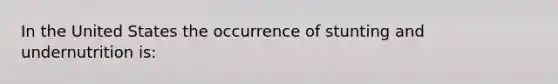 In the United States the occurrence of stunting and undernutrition is: