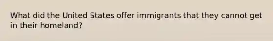 What did the United States offer immigrants that they cannot get in their homeland?