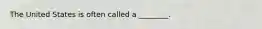 The United States is often called a ________.