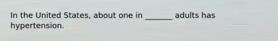 In the United States, about one in _______ adults has hypertension.