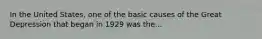 In the United States, one of the basic causes of the Great Depression that began in 1929 was the...