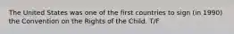 The United States was one of the first countries to sign (in 1990) the Convention on the Rights of the Child. T/F