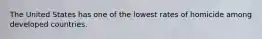 The United States has one of the lowest rates of homicide among developed countries.