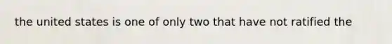 the united states is one of only two that have not ratified the