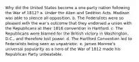 Why did the United States become a one-party nation following the War of 1812? a. Under the Alien and Sedition Acts, Madison was able to silence all opposition. b. The Federalists were so pleased with the war's outcome that they endorsed a union with the Republicans at their 1816 convention in Hartford. c. The Republicans were blamed for the British victory in Washington, D.C., and therefore lost power. d. The Hartford Convention led to Federalists being seen as unpatriotic. e. James Monroe's universal popularity as a hero of the War of 1812 made his Republican Party unbeatable.