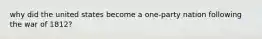 why did the united states become a one-party nation following the war of 1812?