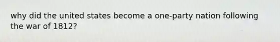 why did the united states become a one-party nation following the war of 1812?
