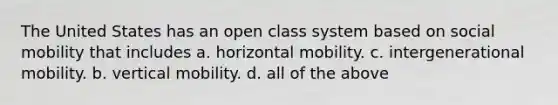 The United States has an open class system based on social mobility that includes a. horizontal mobility. c. intergenerational mobility. b. vertical mobility. d. all of the above