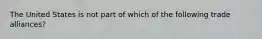 The United States is not part of which of the following trade alliances?