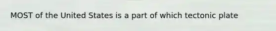 MOST of the United States is a part of which tectonic plate