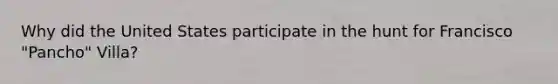 Why did the United States participate in the hunt for Francisco "Pancho" Villa?