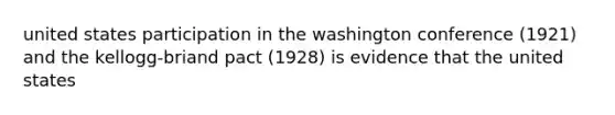 united states participation in the washington conference (1921) and the kellogg-briand pact (1928) is evidence that the united states