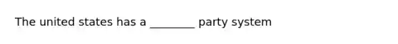 The united states has a ________ party system