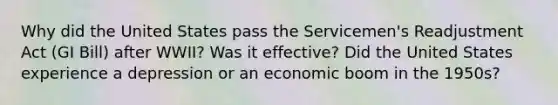 Why did the United States pass the Servicemen's Readjustment Act (GI Bill) after WWII? Was it effective? Did the United States experience a depression or an economic boom in the 1950s?