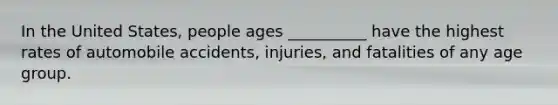 In the United States, people ages __________ have the highest rates of automobile accidents, injuries, and fatalities of any age group.