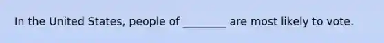 In the United States, people of ________ are most likely to vote.