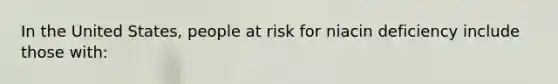 In the United States, people at risk for niacin deficiency include those with: