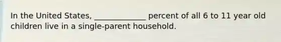 In the United States, _____________ percent of all 6 to 11 year old children live in a single-parent household.