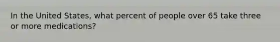 In the United States, what percent of people over 65 take three or more medications?