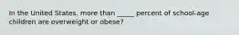 In the United States, more than _____ percent of school-age children are overweight or obese?