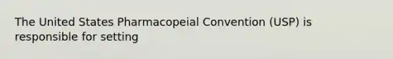 The United States Pharmacopeial Convention (USP) is responsible for setting