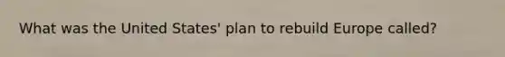 What was the United States' plan to rebuild Europe called?